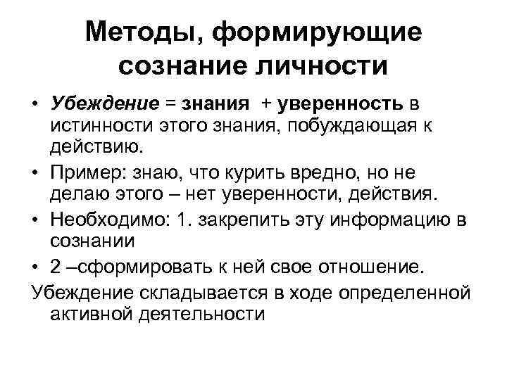 Методы, формирующие сознание личности • Убеждение = знания + уверенность в истинности этого знания,