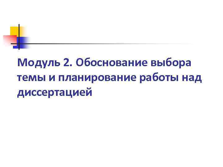 Модуль 2. Обоснование выбора темы и планирование работы над диссертацией 