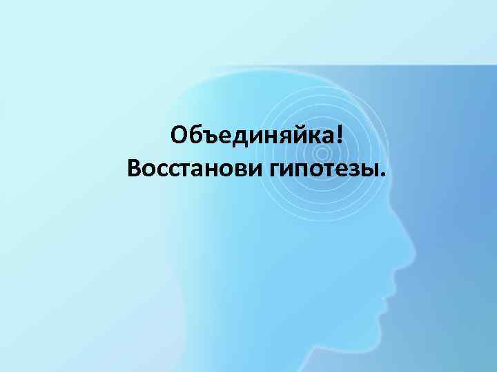 Объединяйка! Восстанови гипотезы. 