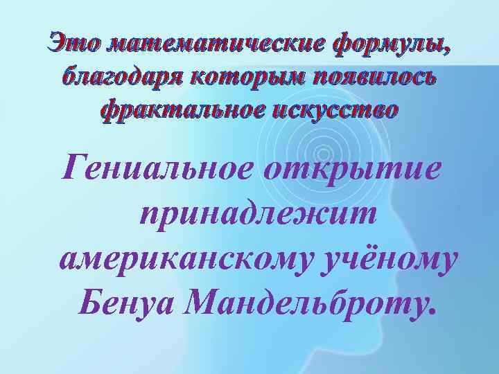 Это математические формулы, благодаря которым появилось фрактальное искусство Гениальное открытие принадлежит американскому учёному Бенуа