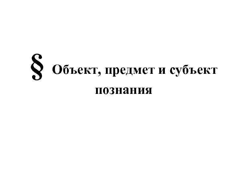 § Объект, предмет и субъект познания 