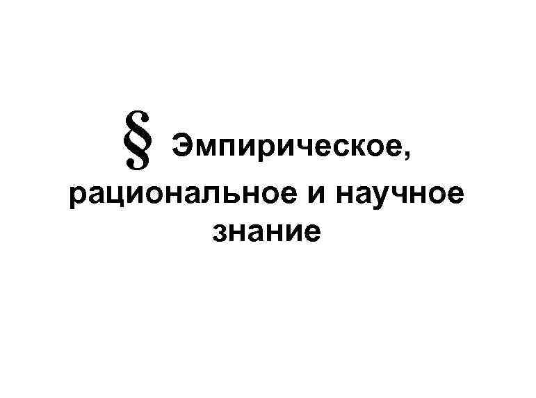§ Эмпирическое, рациональное и научное знание 
