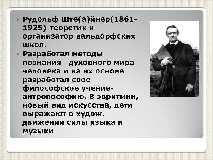 Рудольф Ште(а)йнер(18611925)-теоретик и организатор вальдорфских школ. Разработал методы познания духовного мира человека и на