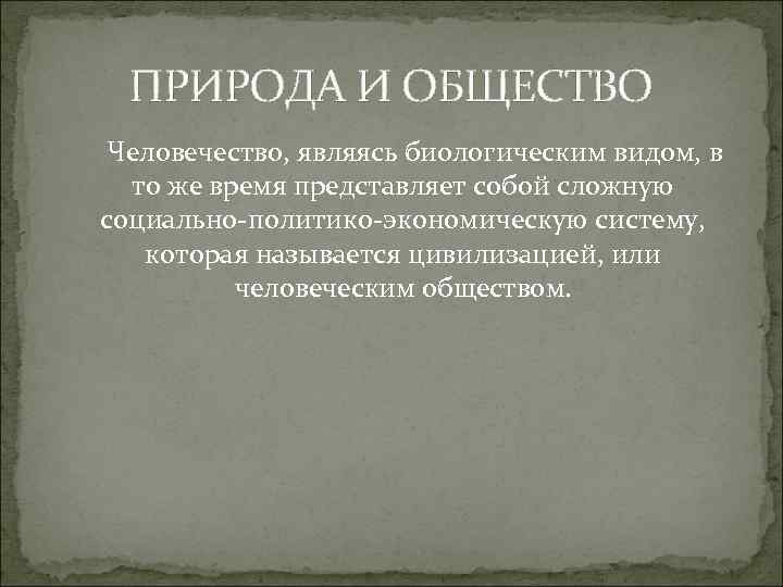 ПРИРОДА И ОБЩЕСТВО Человечество, являясь биологическим видом, в то же время представляет собой сложную