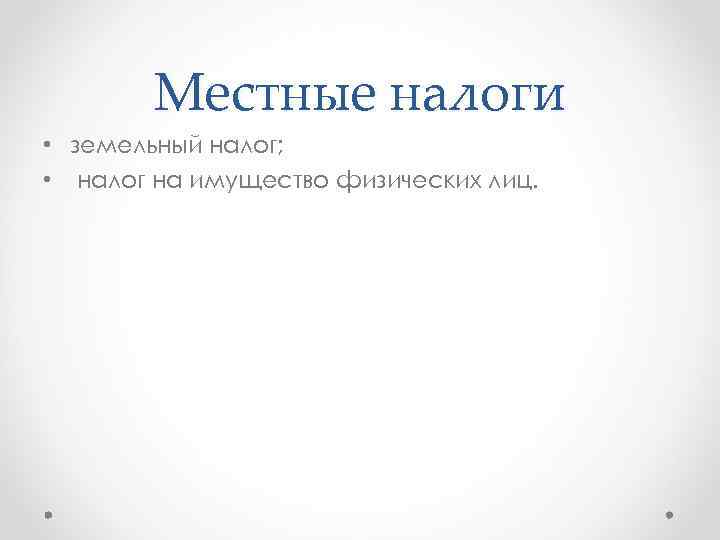 Местные налоги • земельный налог; • налог на имущество физических лиц. 