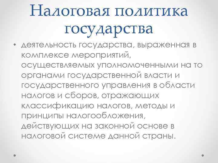 Налоговая политика государства • деятельность государства, выраженная в комплексе мероприятий, осуществляемых уполномоченными на то