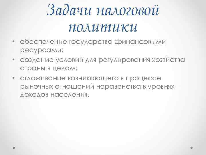 Задачи налоговой политики • обеспечение государства финансовыми ресурсами; • создание условий для регулирования хозяйства