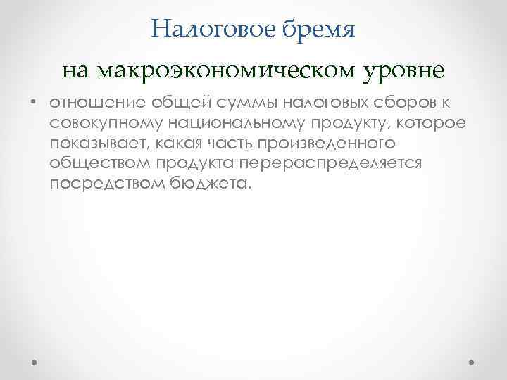 Налоговое бремя на макроэкономическом уровне • отношение общей суммы налоговых сборов к совокупному национальному