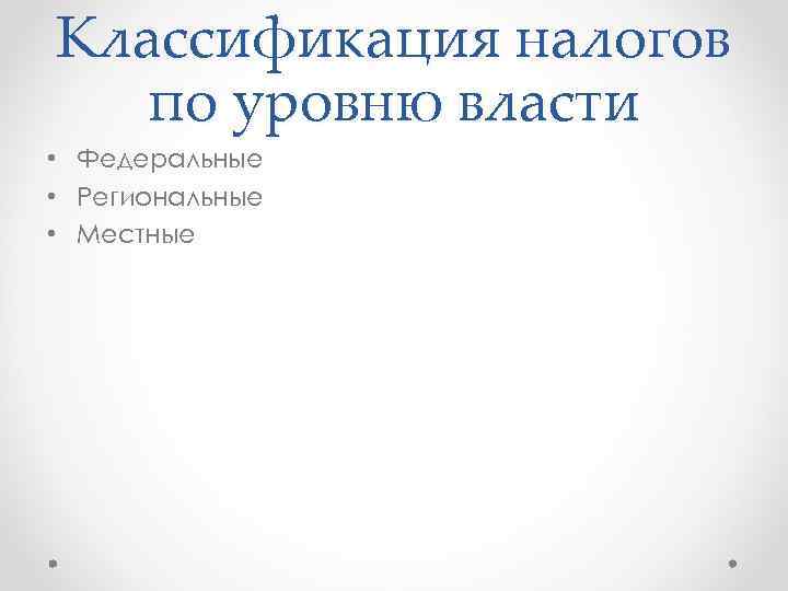 Классификация налогов по уровню власти • Федеральные • Региональные • Местные 