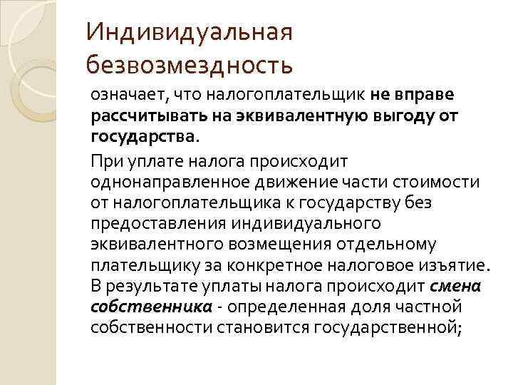 Индивидуальная безвозмездность означает, что налогоплательщик не вправе рассчитывать на эквивалентную выгоду от государства. При