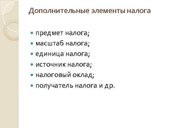 Дополнительные элементы налога предмет налога; масштаб налога; единица налога; источник налога; налоговый оклад; получатель