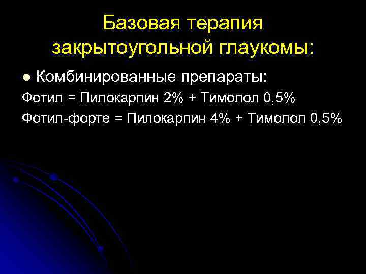 Базовая терапия закрытоугольной глаукомы: l Комбинированные препараты: Фотил = Пилокарпин 2% + Тимолол 0,