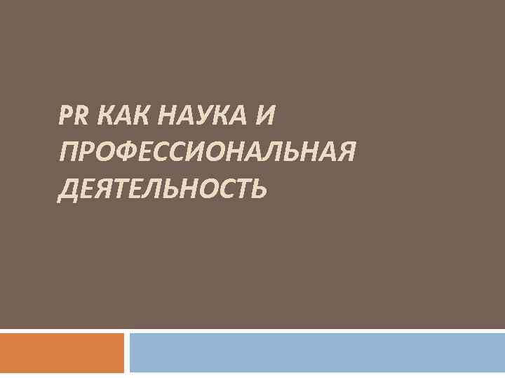 PR КАК НАУКА И ПРОФЕССИОНАЛЬНАЯ ДЕЯТЕЛЬНОСТЬ 
