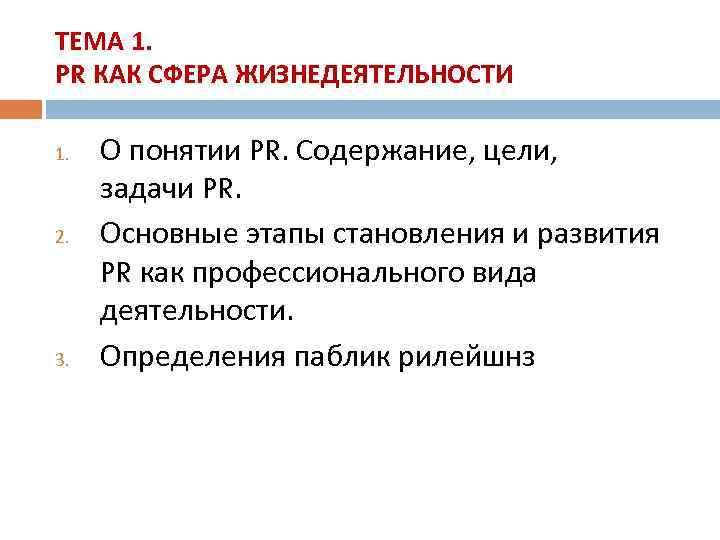 ТЕМА 1. PR КАК СФЕРА ЖИЗНЕДЕЯТЕЛЬНОСТИ 1. 2. 3. О понятии PR. Содержание, цели,