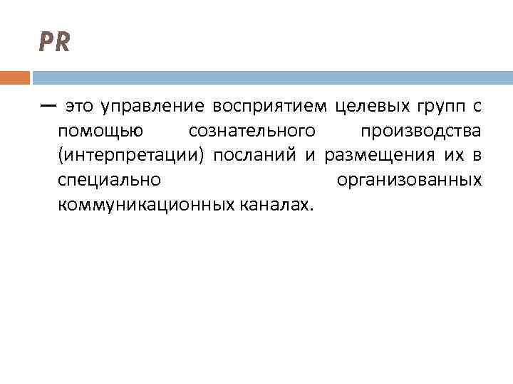 PR — это управление восприятием целевых групп с помощью сознательного производства (интерпретации) посланий и