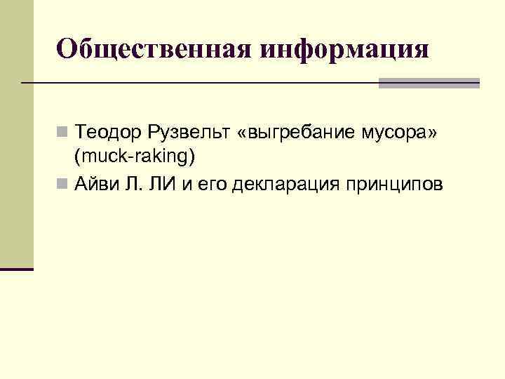 Общественная информация n Теодор Рузвельт «выгребание мусора» (muck raking) n Айви Л. ЛИ и