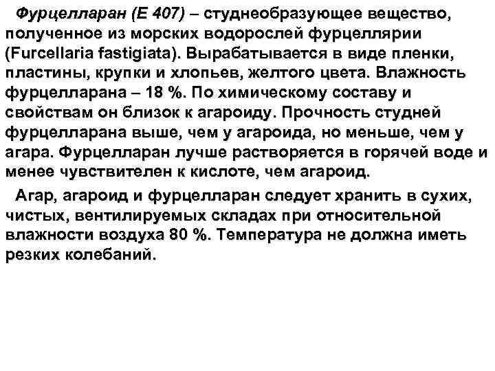 Фурцелларан (Е 407) – студнеобразующее вещество, полученное из морских водорослей фурцеллярии (Furcellaria fastigiata). Вырабатывается