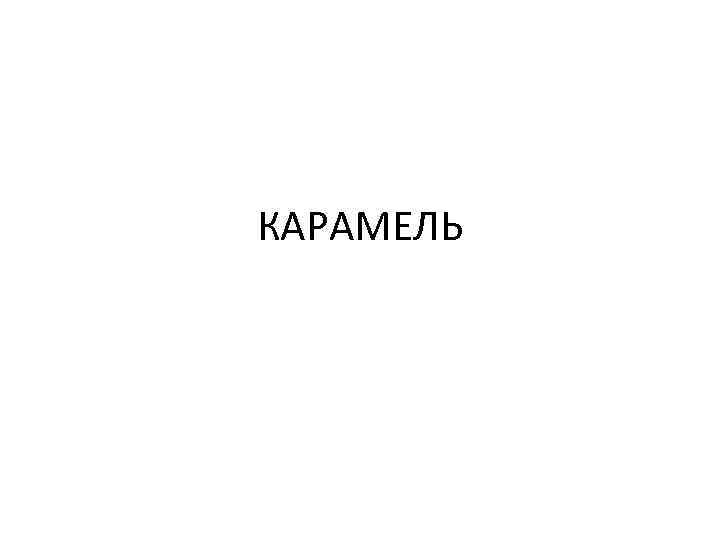 КАРАМЕЛЬ 