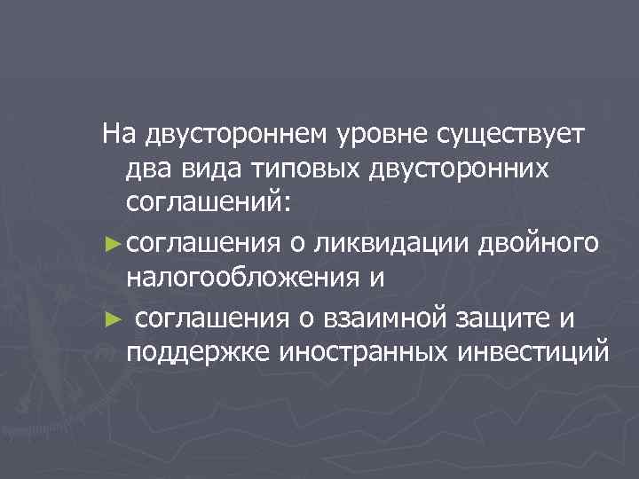 На двустороннем уровне существует два вида типовых двусторонних соглашений: ► соглашения о ликвидации двойного