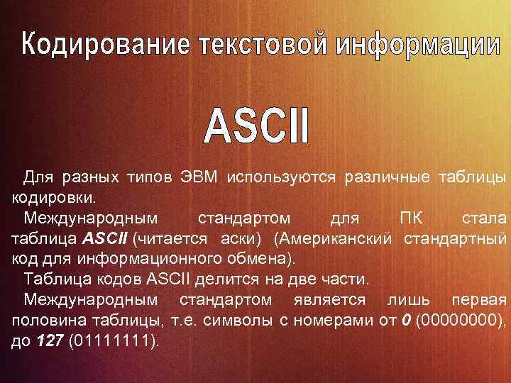 Для разных типов ЭВМ используются различные таблицы кодировки. Международным стандартом для ПК стала таблица