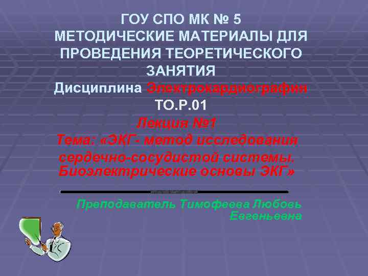 ГОУ СПО МК № 5 МЕТОДИЧЕСКИЕ МАТЕРИАЛЫ ДЛЯ ПРОВЕДЕНИЯ ТЕОРЕТИЧЕСКОГО ЗАНЯТИЯ Дисциплина Электрокардиография TO.