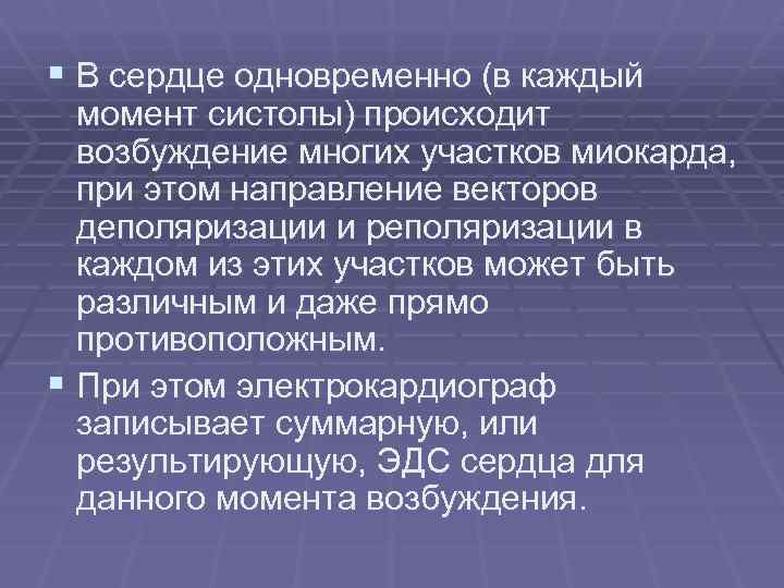 § В сердце одновременно (в каждый момент систолы) происходит возбуждение многих участков миокарда, при