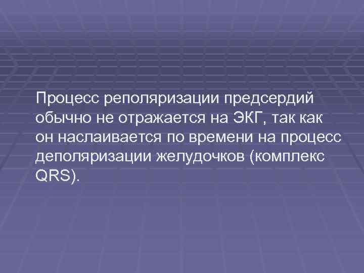 Процесс реполяризации предсердий обычно не отражается на ЭКГ, так как он наслаивается по времени