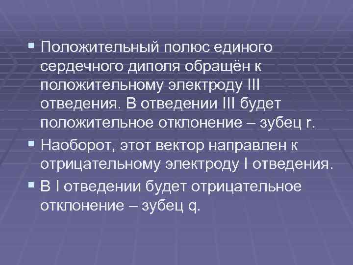 § Положительный полюс единого сердечного диполя обращён к положительному электроду III отведения. В отведении
