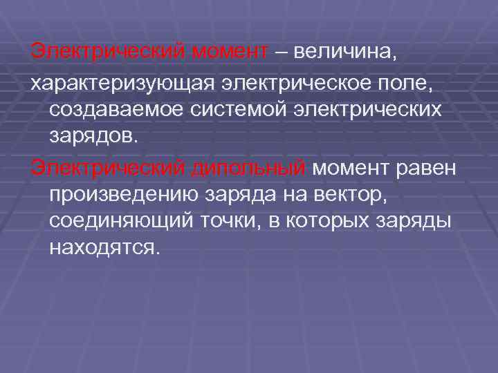 Электрический момент – величина, характеризующая электрическое поле, создаваемое системой электрических зарядов. Электрический дипольный момент