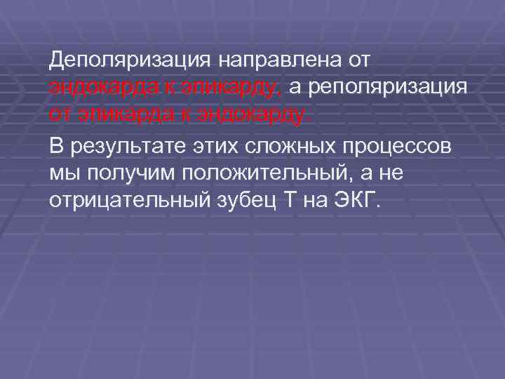 Деполяризация направлена от эндокарда к эпикарду, а реполяризация от эпикарда к эндокарду. В результате