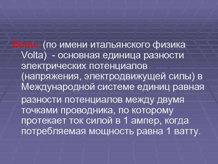 Вольт (по имени итальянского физика Volta) - основная единица разности электрических потенциалов (напряжения, электродвижущей