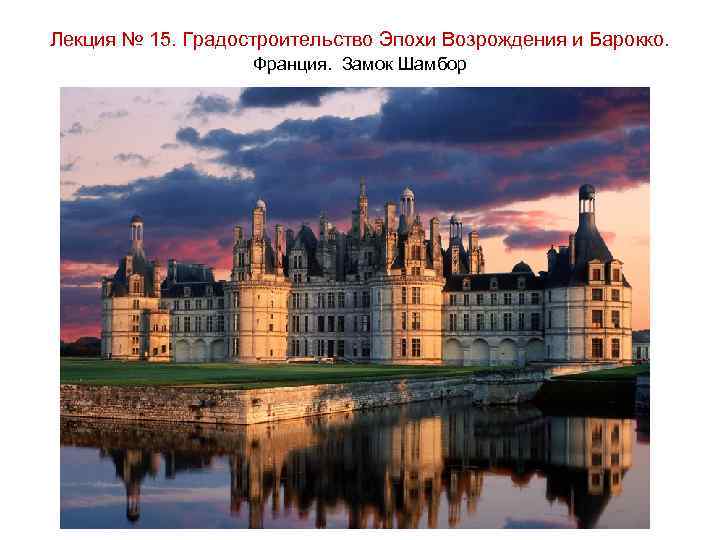 Лекция № 15. Градостроительство Эпохи Возрождения и Барокко. Франция. Замок Шамбор 