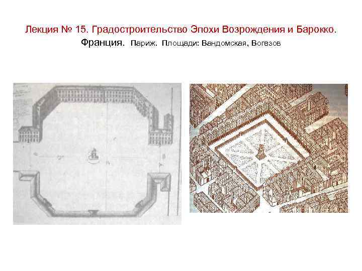 Лекция № 15. Градостроительство Эпохи Возрождения и Барокко. Франция. Париж. Площади: Вандомская, Вогезов 