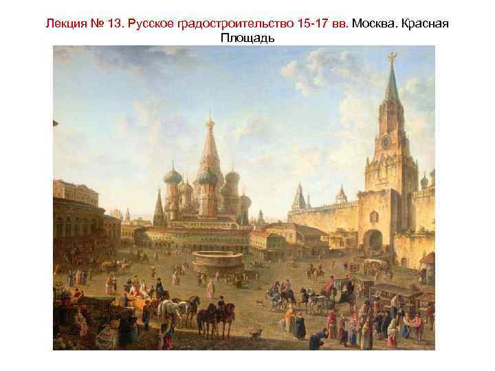 Лекция № 13. Русское градостроительство 15 -17 вв. Москва. Красная Площадь 