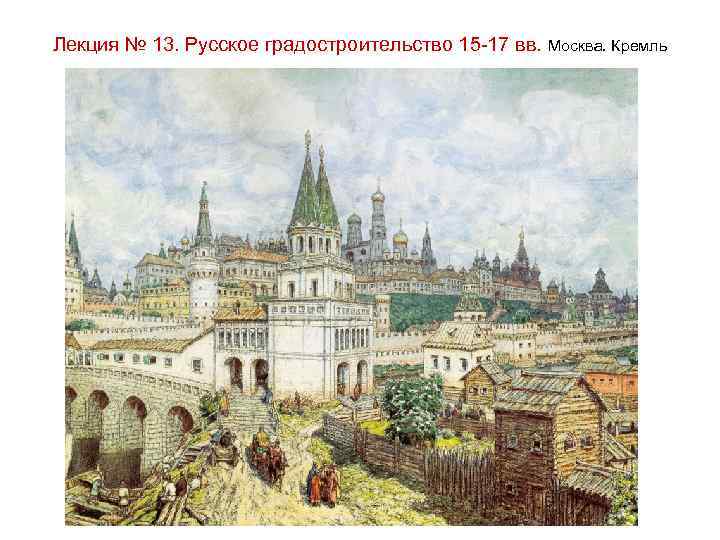 Лекция № 13. Русское градостроительство 15 -17 вв. Москва. Кремль 