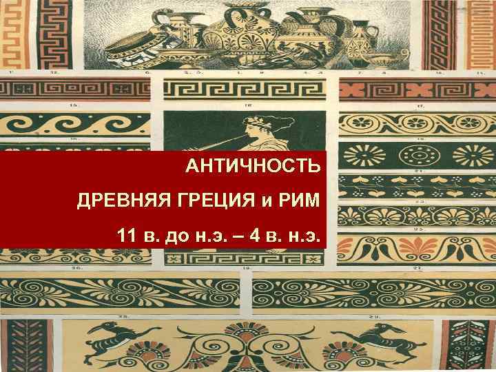 АНТИЧНОСТЬ ДРЕВНЯЯ ГРЕЦИЯ и РИМ 11 в. до н. э. – 4 в. н.