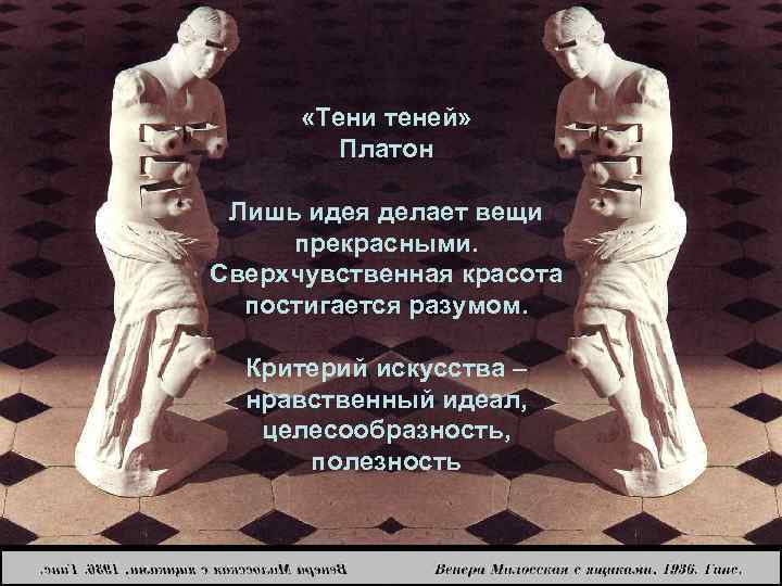  «Тени теней» Платон Лишь идея делает вещи прекрасными. Сверхчувственная красота постигается разумом. Критерий