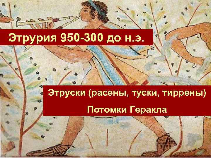 Этрурия 950 -300 до н. э. Этруски (расены, туски, тиррены) Потомки Геракла 