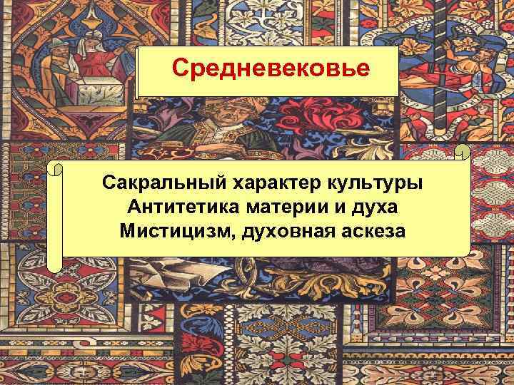 Средневековье Сакральный характер культуры Антитетика материи и духа Мистицизм, духовная аскеза 