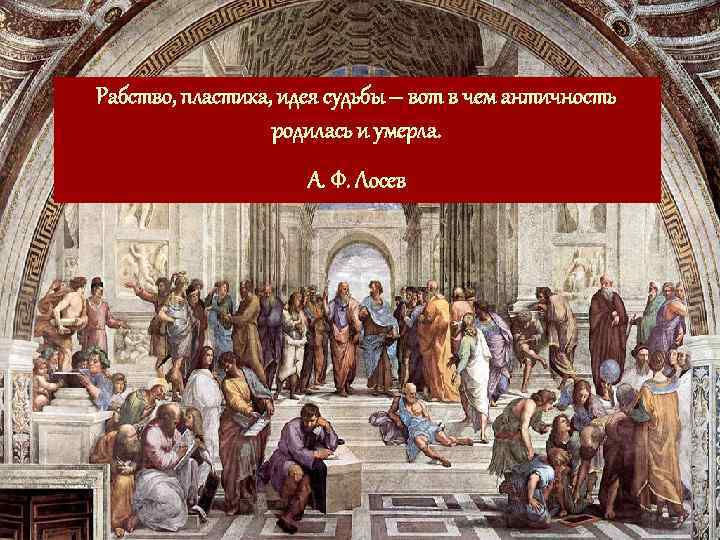 Рабство, пластика, идея судьбы – вот в чем античность родилась и умерла. А. Ф.