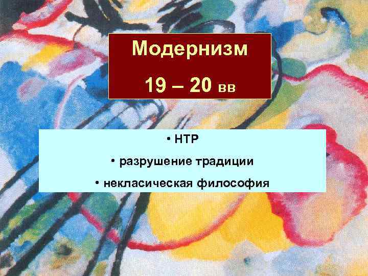 Модернизм 19 – 20 вв • НТР • разрушение традиции • некласическая философия 