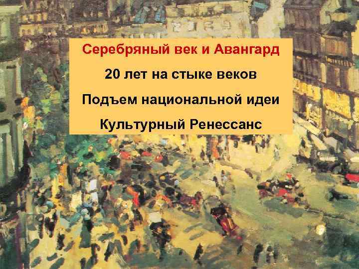 Серебряный век и Авангард 20 лет на стыке веков Подъем национальной идеи Культурный Ренессанс