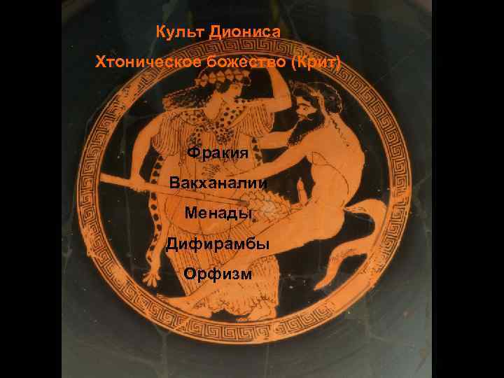  Культ Диониса Хтоническое божество (Крит) Фракия Вакханалии Менады Дифирамбы Орфизм 