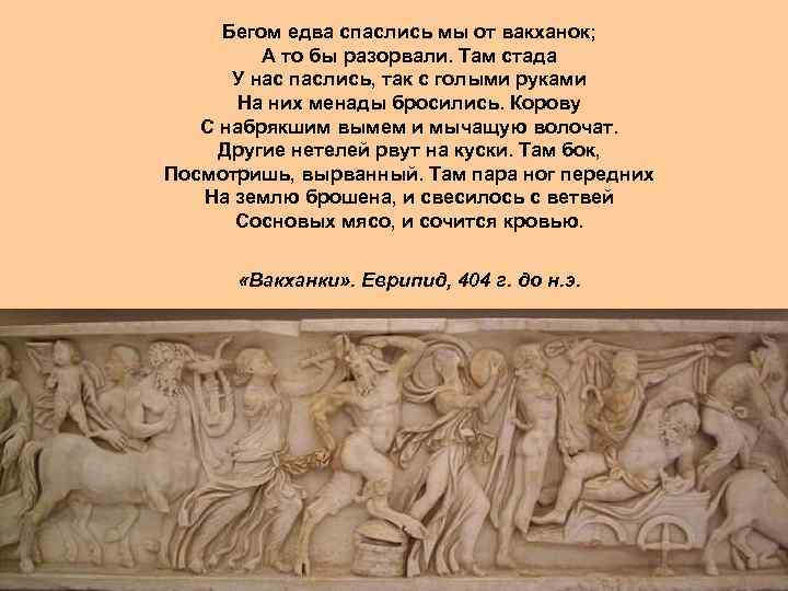  Бегом едва спаслись мы от вакханок; А то бы разорвали. Там стада У