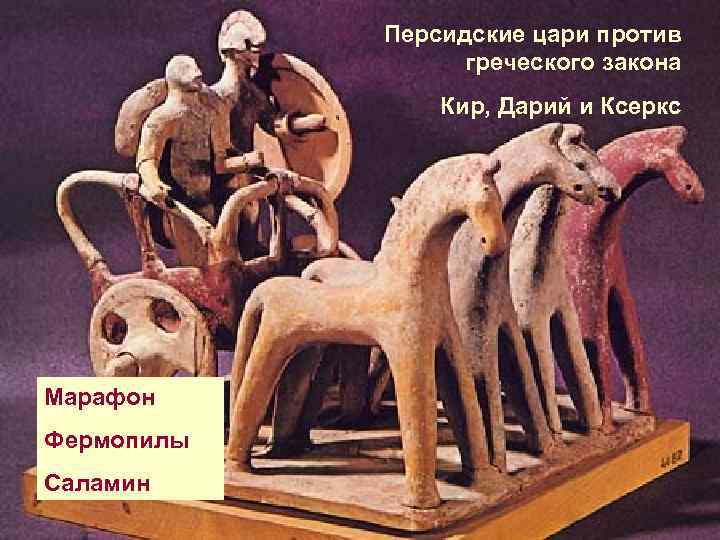  Персидские цари против греческого закона Кир, Дарий и Ксеркс Марафон Фермопилы Саламин 