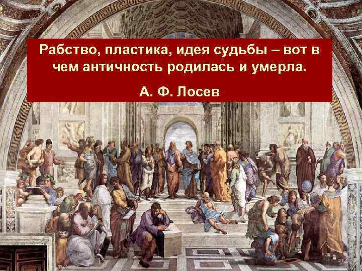 Рабство, пластика, идея судьбы – вот в чем античность родилась и умерла. А. Ф.