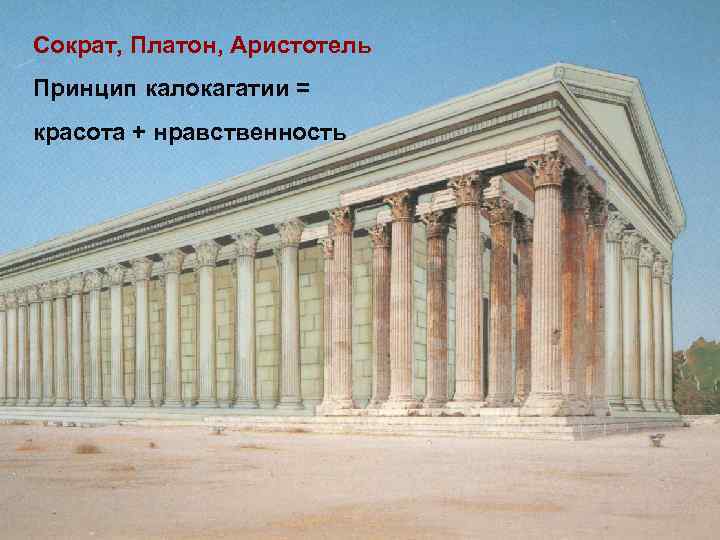 Сократ, Платон, Аристотель Принцип калокагатии = красота + нравственность 