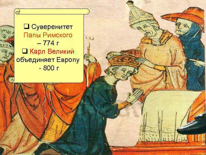  q Суверенитет Папы Римского – 774 г q Карл Великий объединяет Европу -