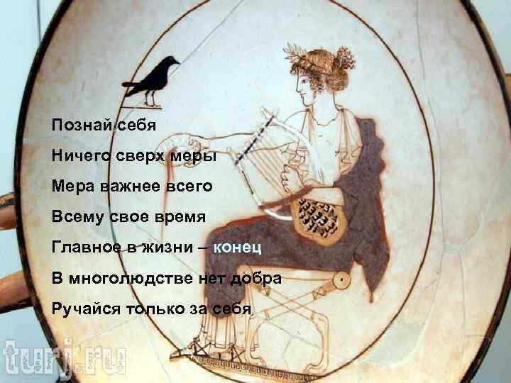 Познай себя Ничего сверх меры Мера важнее всего Всему свое время Главное в жизни