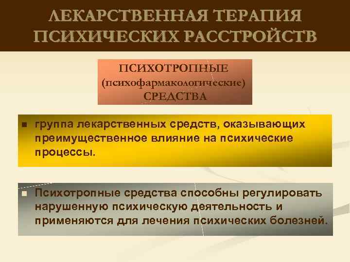 ЛЕКАРСТВЕННАЯ ТЕРАПИЯ ПСИХИЧЕСКИХ РАССТРОЙСТВ ПСИХОТРОПНЫЕ (психофармакологические) СРЕДСТВА n группа лекарственных средств, оказывающих преимущественное влияние